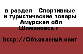  в раздел : Спортивные и туристические товары . Амурская обл.,Шимановск г.